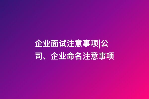 企业面试注意事项|公司、企业命名注意事项-第1张-公司起名-玄机派